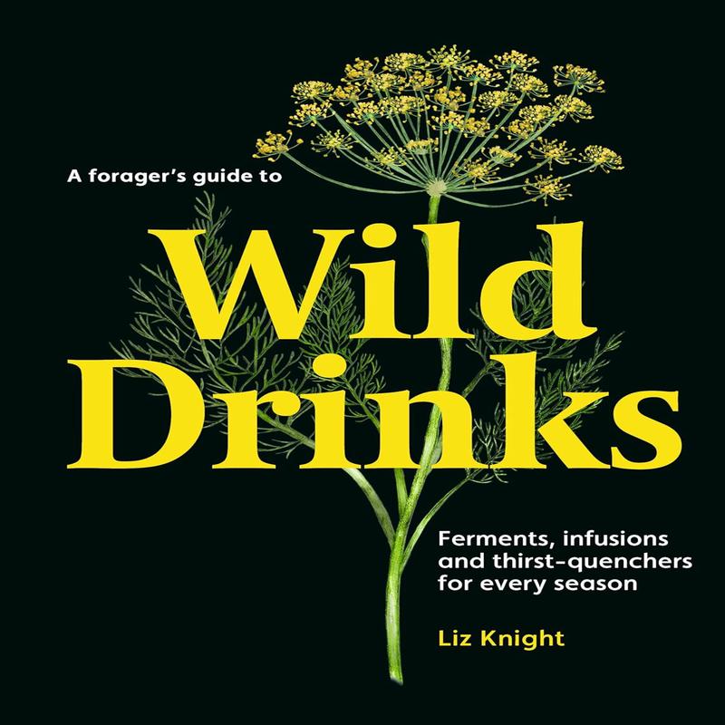 A Forager\'s Guide to Wild Drinks: Ferments, infusions and thirst-quenchers for every season (Liz Knight)