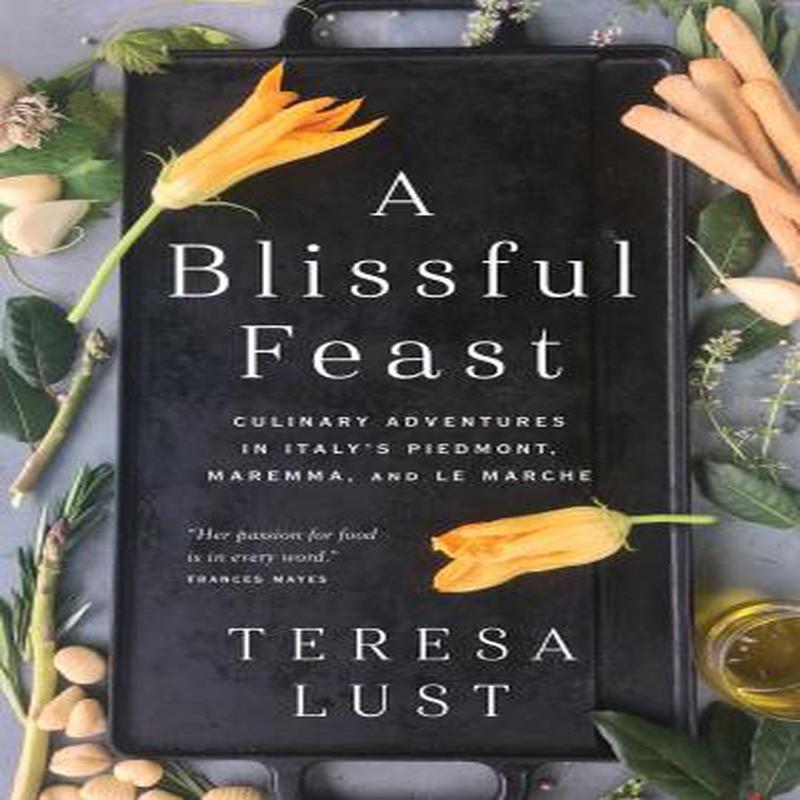 A Blissful Feast: Culinary Adventures in Italy\'s Piedmont, Maremma, and Le Marche (Teresa Lust)
