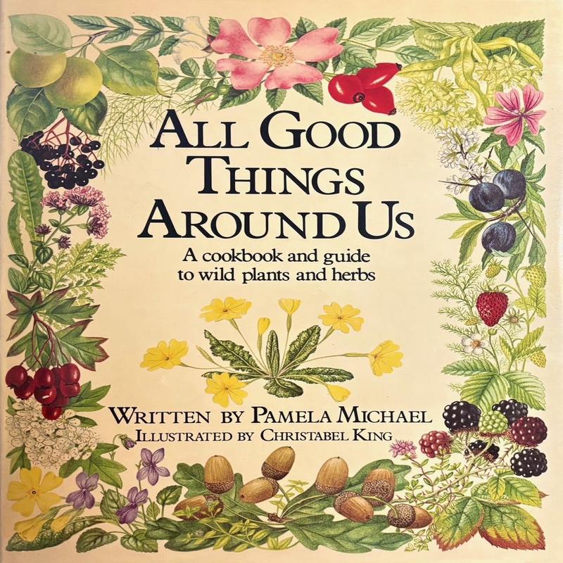(*NEW ARRIVAL*) (Foraging) Pamela Michael. All Good Things Around Us: A Cookbook and Guide to Wild Plants and Herbs
