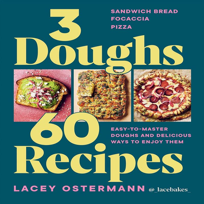 3 Doughs, 60 Recipes: Focaccia, Pizza, Sandwich Bread  Easy-to-master Doughs and Delicious Ways to Enjoy Them (Lacey Ostermann)